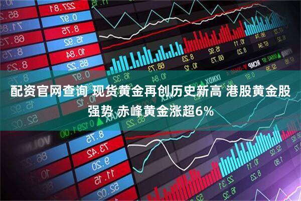 配资官网查询 现货黄金再创历史新高 港股黄金股强势 赤峰黄金涨超6%
