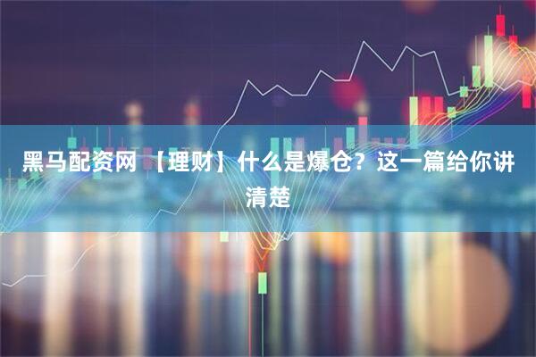 黑马配资网 【理财】什么是爆仓？这一篇给你讲清楚