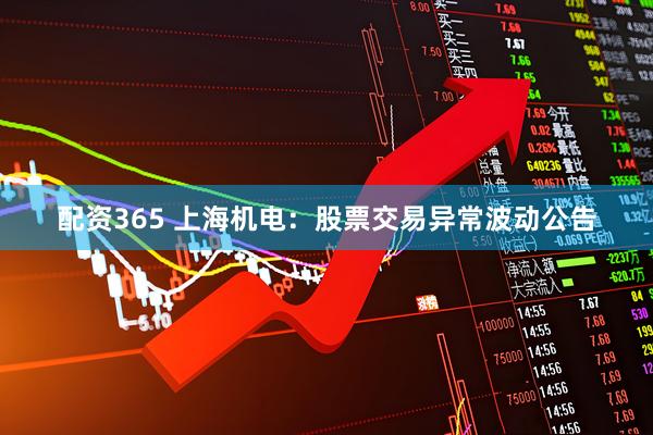 配资365 上海机电：股票交易异常波动公告